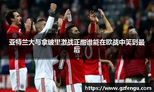 亚特兰大与拿玻里激战正酣谁能在欧战中笑到最后